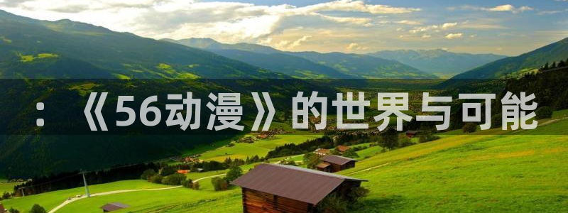 hilhil哈哩哈哩：：《56动漫》的世界与可能