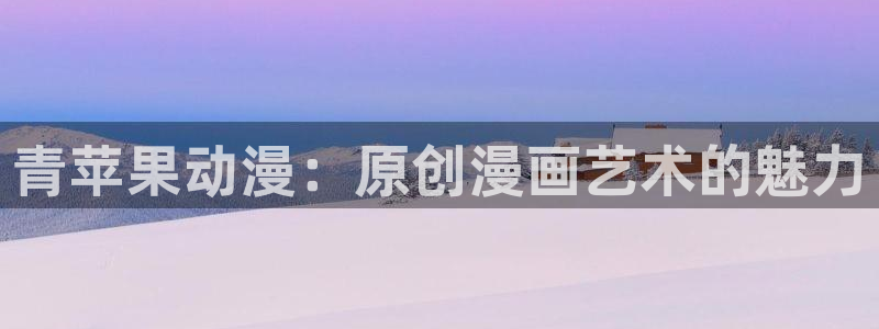 哈哩哈哩动漫在线：青苹果动漫：原创漫画艺术的魅力