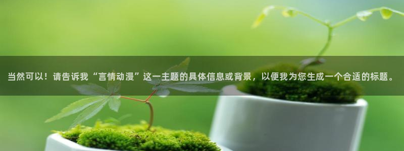 哈哩哈哩在线观看动漫：当然可以！请告诉我“言情动漫”这一主题的具体信息或背景，以便我为您生成一个合适的标题。