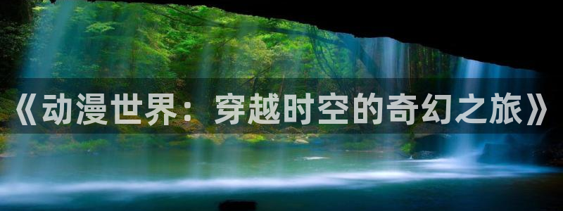 哈哩哈哩官方动漫网站：《动漫世界：穿越时空的奇幻之旅》